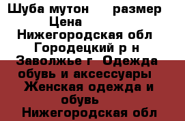 Шуба мутон, 44 размер › Цена ­ 3 000 - Нижегородская обл., Городецкий р-н, Заволжье г. Одежда, обувь и аксессуары » Женская одежда и обувь   . Нижегородская обл.